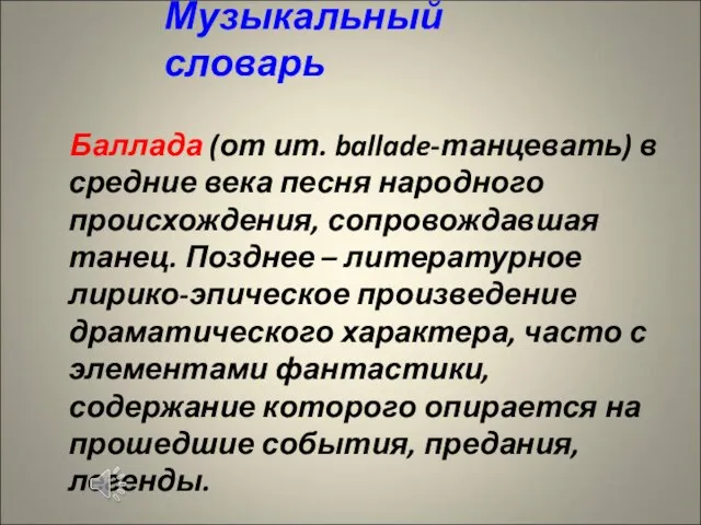 Музыкальный словарь Баллада (от ит. ballade-танцевать) в средние века песня народного происхождения,