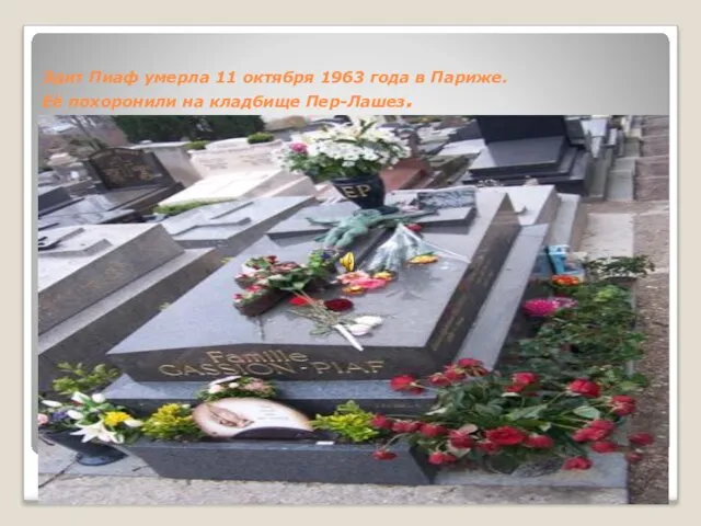 Эдит Пиаф умерла 11 октября 1963 года в Париже. Её похоронили на кладбище Пер-Лашез.