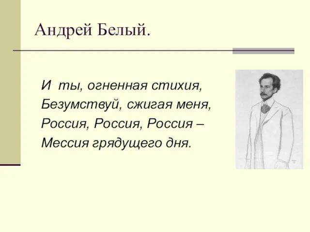 Андрей Белый. И ты, огненная стихия, Безумствуй, сжигая меня, Россия, Россия, Россия – Мессия грядущего дня.