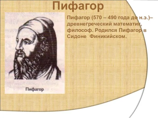 Пифагор Пифагор (570 – 490 года до н.э.)– древнегреческий математик, философ. Родился Пифагор в Сидоне Финикийском.