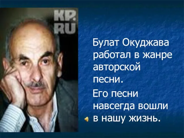 Булат Окуджава работал в жанре авторской песни. Его песни навсегда вошли в нашу жизнь.