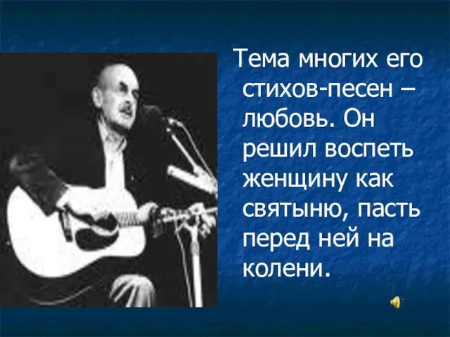 Тема многих его стихов-песен – любовь. Он решил воспеть женщину как святыню,