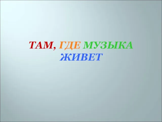 ТАМ, ГДЕ МУЗЫКА ЖИВЕТ