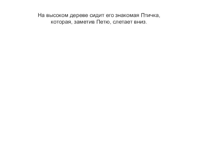 На высоком дереве сидит его знакомая Птичка, которая, заметив Петю, слетает вниз.