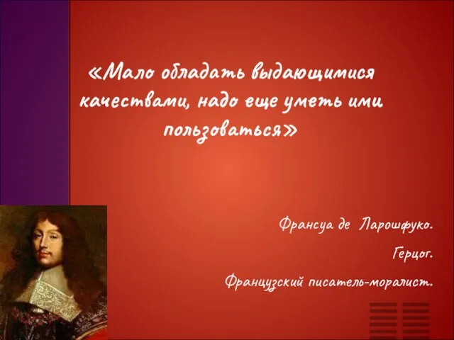 «Мало обладать выдающимися качествами, надо еще уметь ими пользоваться» Франсуа де Ларошфуко. Герцог. Французский писатель-моралист.