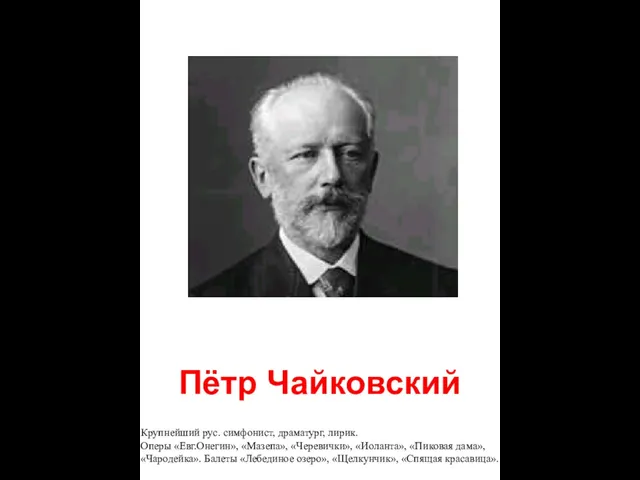 Пётр Чайковский Крупнейший рус. симфонист, драматург, лирик. Оперы «Евг.Онегин», «Мазепа», «Черевички», «Иоланта»,