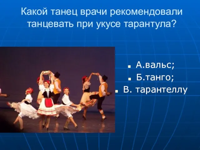 Какой танец врачи рекомендовали танцевать при укусе тарантула? А.вальс; Б.танго; В. тарантеллу