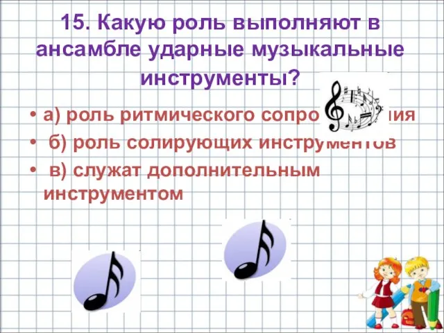 15. Какую роль выполняют в ансамбле ударные музыкальные инструменты? а) роль ритмического