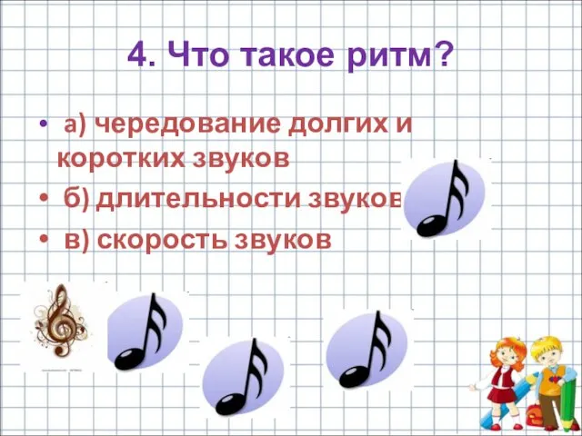 4. Что такое ритм? a) чередование долгих и коротких звуков б) длительности звуков в) скорость звуков