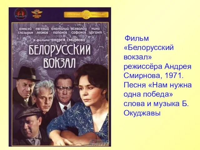 Фильм «Белорусский вокзал» режиссёра Андрея Смирнова, 1971. Песня «Нам нужна одна победа» слова и музыка Б.Окуджавы