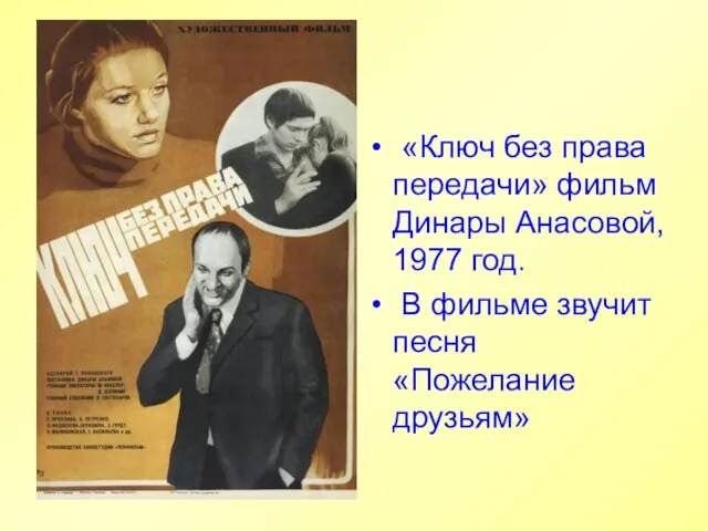 «Ключ без права передачи» фильм Динары Анасовой, 1977 год. В фильме звучит песня «Пожелание друзьям»