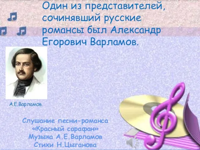 Один из представителей, сочинявший русские романсы был Александр Егорович Варламов. А.Е.Варламов. Слушание