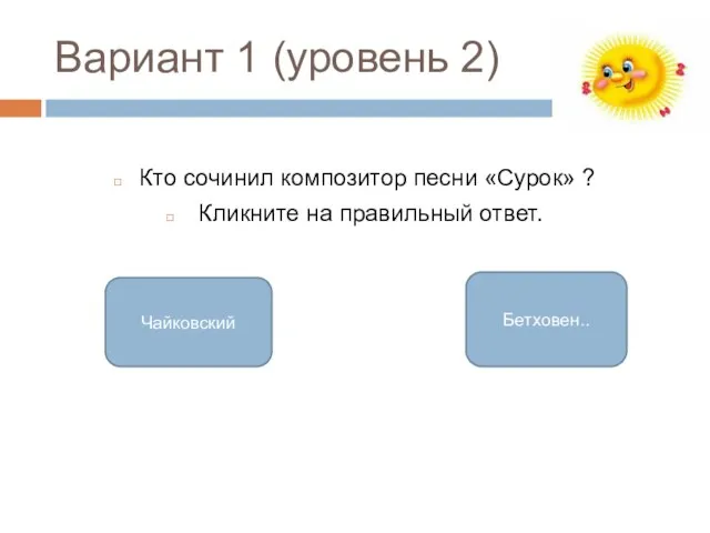 Вариант 1 (уровень 2) Кто сочинил композитор песни «Сурок» ? Кликните на правильный ответ. Бетховен.. Чайковский