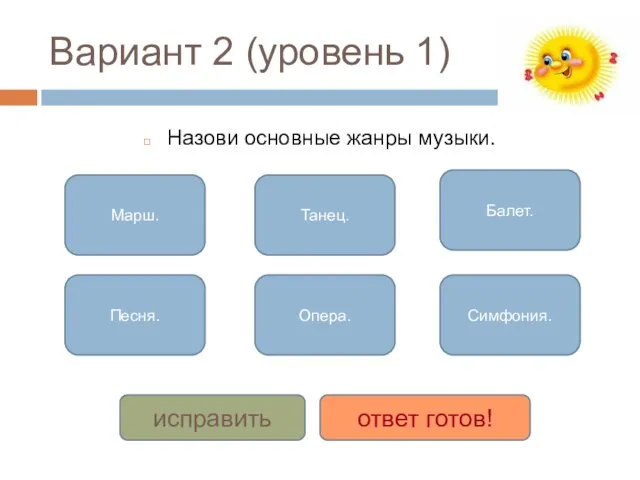 Вариант 2 (уровень 1) Назови основные жанры музыки. Марш. Песня. Танец. Опера.