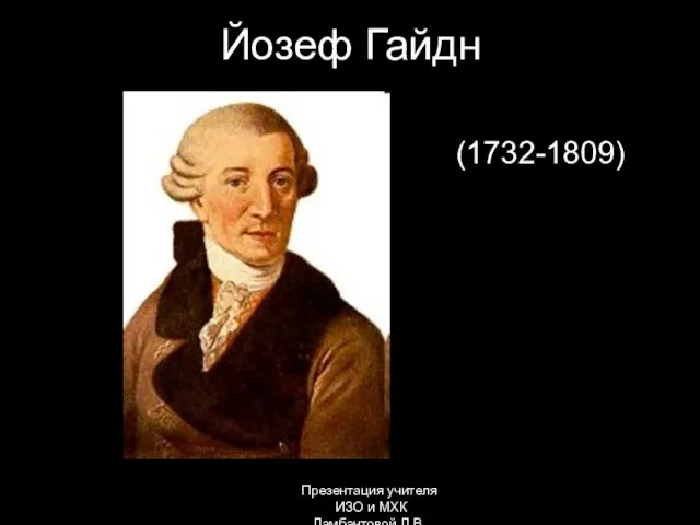 Йозеф Гайдн (1732-1809) Презентация учителя ИЗО и МХК Ламбантовой Л.В.