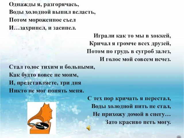 Однажды я, разгорячась, Воды холодной выпил всласть, Потом мороженное съел И…захрипел, и