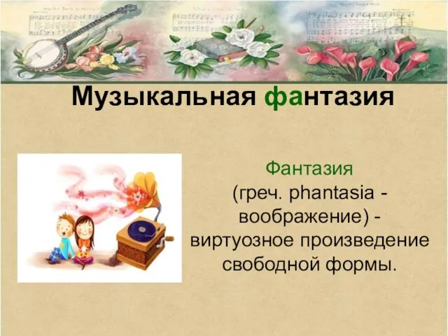 Музыкальная фантазия Фантазия (греч. phantasia - воображение) - виртуозное произведение свободной формы.