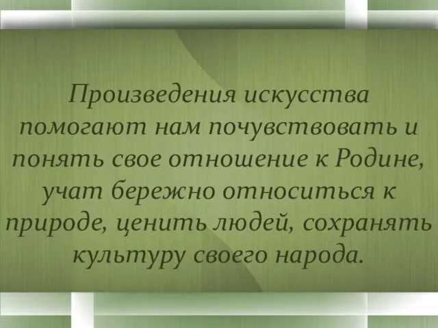 Произведения искусства помогают нам почувствовать и понять свое отношение к Родине, учат