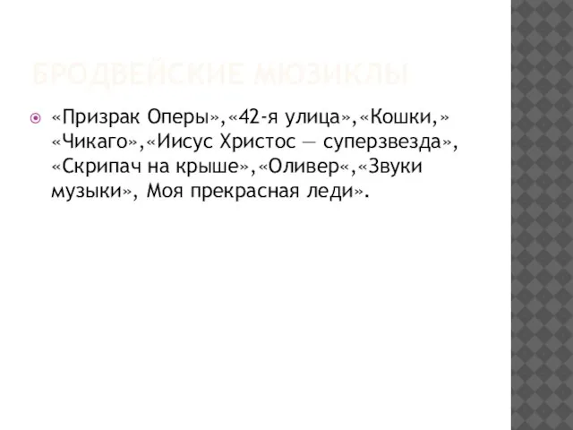 Бродвейские мюзиклы «Призрак Оперы»,«42-я улица»,«Кошки,»«Чикаго»,«Иисус Христос — суперзвезда»,«Скрипач на крыше»,«Оливер«,«Звуки музыки», Моя прекрасная леди».