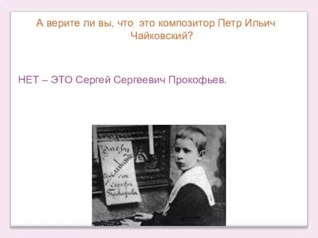 А верите ли вы, что это композитор Петр Ильич Чайковский? НЕТ – ЭТО Сергей Сергеевич Прокофьев.