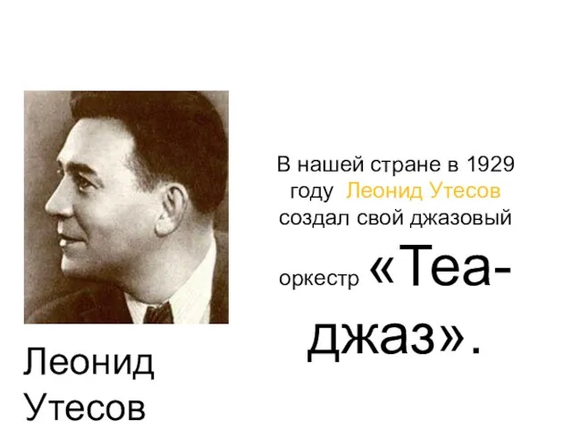 В нашей стране в 1929 году Леонид Утесов создал свой джазовый оркестр «Теа-джаз». Леонид Утесов