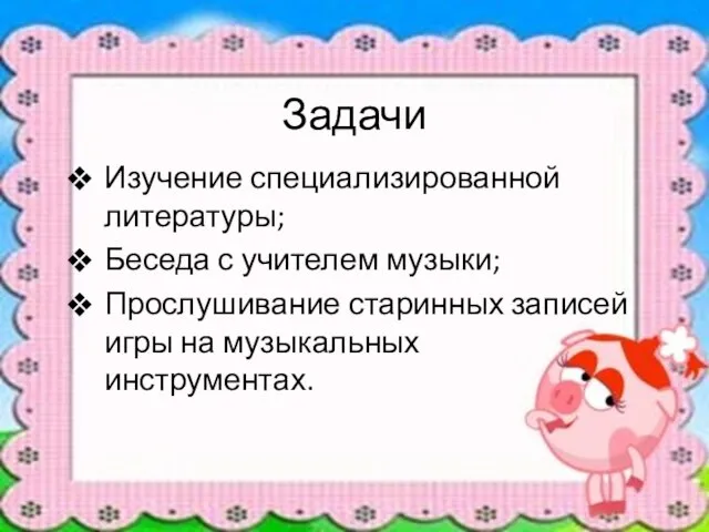 Задачи Изучение специализированной литературы; Беседа с учителем музыки; Прослушивание старинных записей игры на музыкальных инструментах.