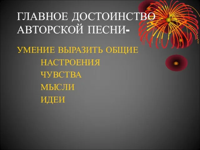 ГЛАВНОЕ ДОСТОИНСТВО АВТОРСКОЙ ПЕСНИ- УМЕНИЕ ВЫРАЗИТЬ ОБЩИЕ НАСТРОЕНИЯ ЧУВСТВА МЫСЛИ ИДЕИ