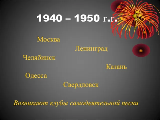 1940 – 1950 г.г. Москва Ленинград Челябинск Казань Одесса Свердловск Возникают клубы самодеятельной песни