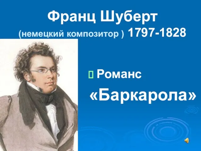 Франц Шуберт (немецкий композитор ) 1797-1828 Романс «Баркарола»