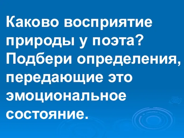 Каково восприятие природы у поэта? Подбери определения, передающие это эмоциональное состояние.