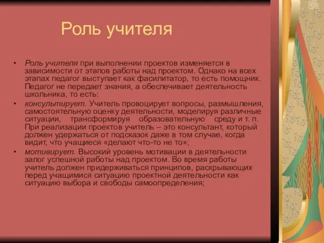 Роль учителя Роль учителя при выполнении проектов изменяется в зависимости от этапов