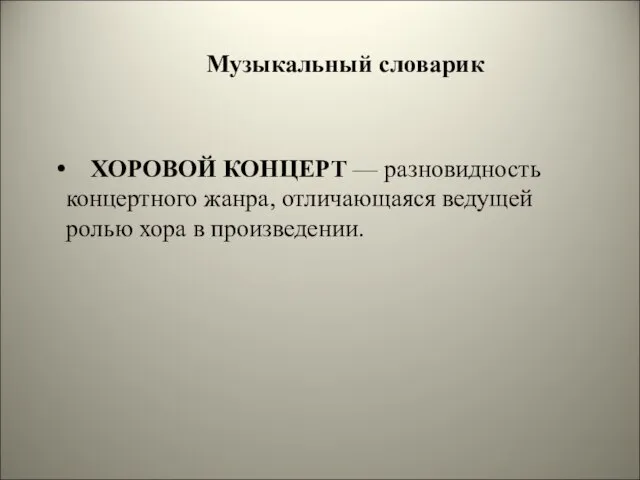 Музыкальный словарик ХОРОВОЙ КОНЦЕРТ — разновидность концертного жанра, отличающаяся ведущей ролью хора в произведении.