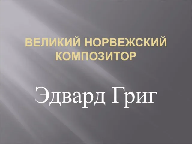 ВЕЛИКИЙ НОРВЕЖСКИЙ КОМПОЗИТОР Эдвард Григ