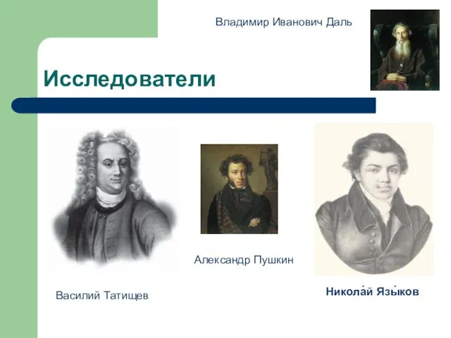 Исследователи Василий Татищев Александр Пушкин Никола́й Язы́ков Владимир Иванович Даль