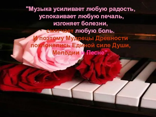 "Музыка усиливает любую радость, успокаивает любую печаль, изгоняет болезни, смягчает любую боль.