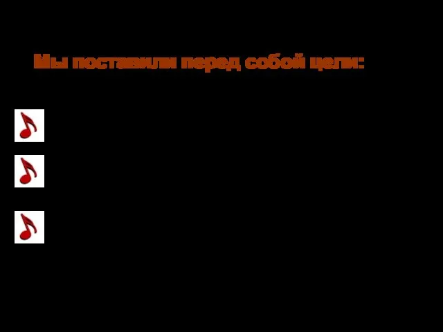 Мы поставили перед собой цели: изучить роль музыки в воспитании и образовании