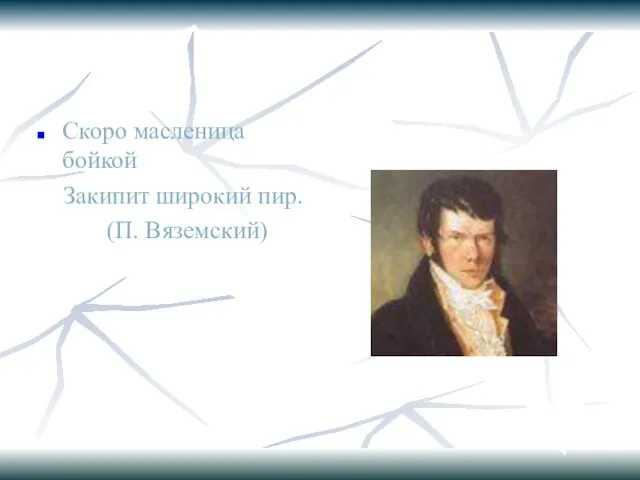 Скоро масленица бойкой Закипит широкий пир. (П. Вяземский)