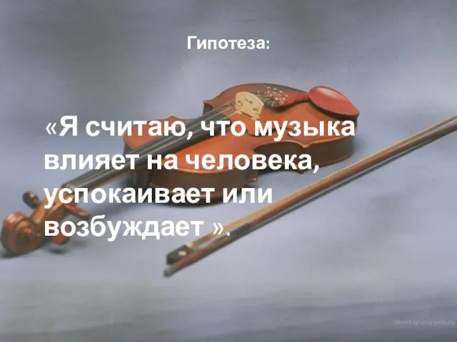 Гипотеза: «Я считаю, что музыка влияет на человека, успокаивает или возбуждает ».