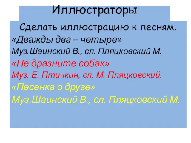 Иллюстраторы Сделать иллюстрацию к песням. «Дважды два – четыре» Муз.Шаинский В., сл.