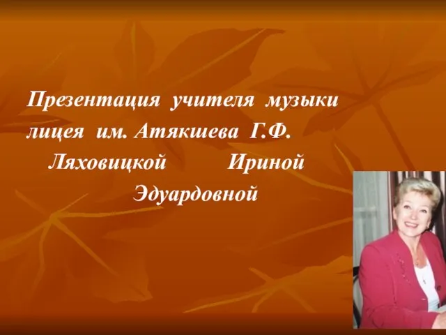 Презентация учителя музыки лицея им. Атякшева Г.Ф. Ляховицкой Ириной Эдуардовной