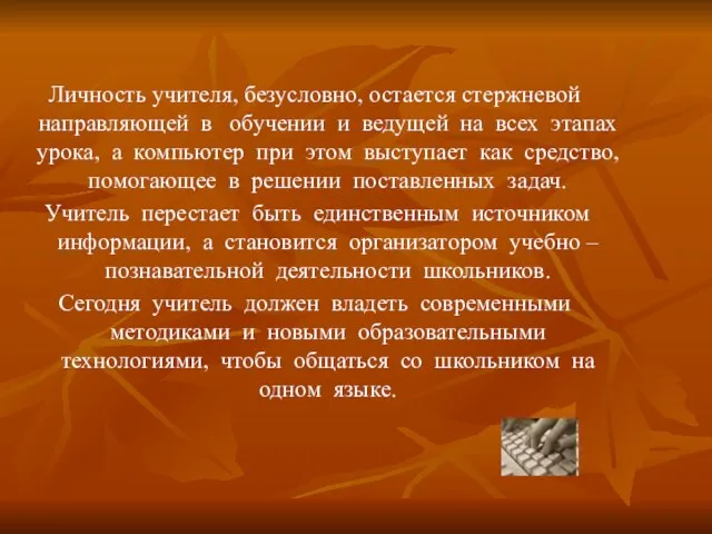 Личность учителя, безусловно, остается стержневой направляющей в обучении и ведущей на всех