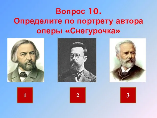 Вопрос 10. Определите по портрету автора оперы «Снегурочка» 1 2 3