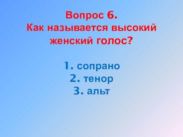 Вопрос 6. Как называется высокий женский голос? 1. сопрано 2. тенор 3. альт