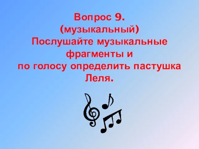 Вопрос 9. (музыкальный) Послушайте музыкальные фрагменты и по голосу определить пастушка Леля.