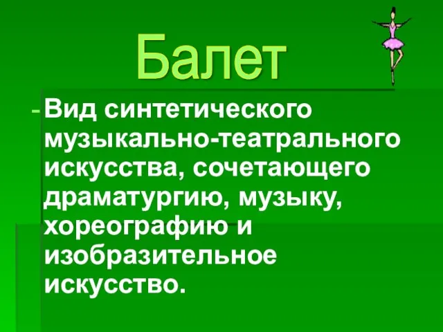 Вид синтетического музыкально-театрального искусства, сочетающего драматургию, музыку, хореографию и изобразительное искусство. Балет