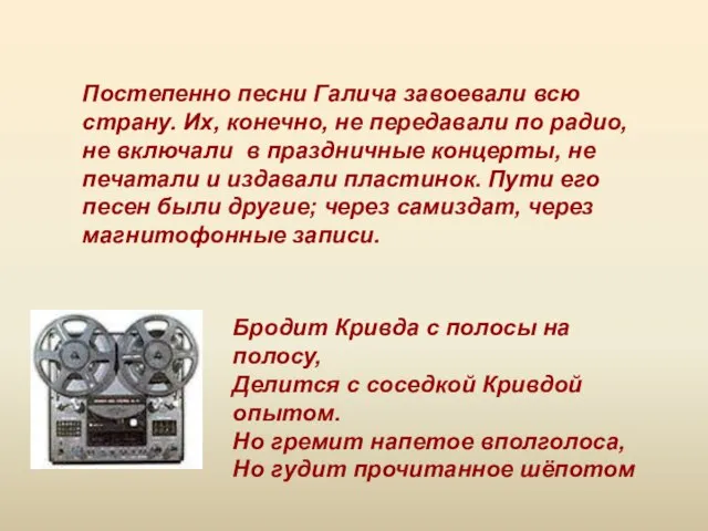 Постепенно песни Галича завоевали всю страну. Их, конечно, не передавали по радио,