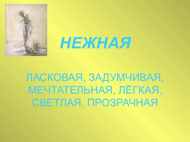 НЕЖНАЯ ЛАСКОВАЯ, ЗАДУМЧИВАЯ, МЕЧТАТЕЛЬНАЯ, ЛЁГКАЯ, СВЕТЛАЯ, ПРОЗРАЧНАЯ