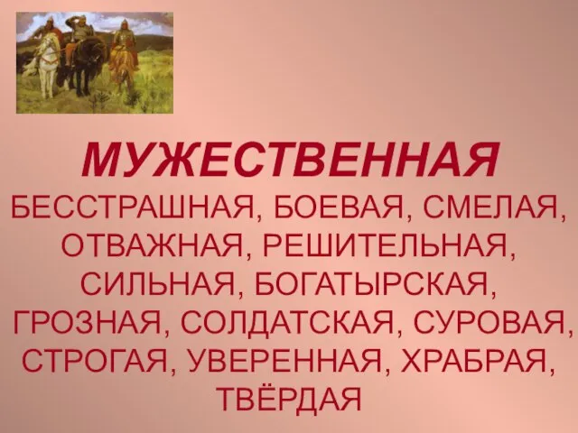 МУЖЕСТВЕННАЯ БЕССТРАШНАЯ, БОЕВАЯ, СМЕЛАЯ, ОТВАЖНАЯ, РЕШИТЕЛЬНАЯ, СИЛЬНАЯ, БОГАТЫРСКАЯ, ГРОЗНАЯ, СОЛДАТСКАЯ, СУРОВАЯ, СТРОГАЯ, УВЕРЕННАЯ, ХРАБРАЯ, ТВЁРДАЯ