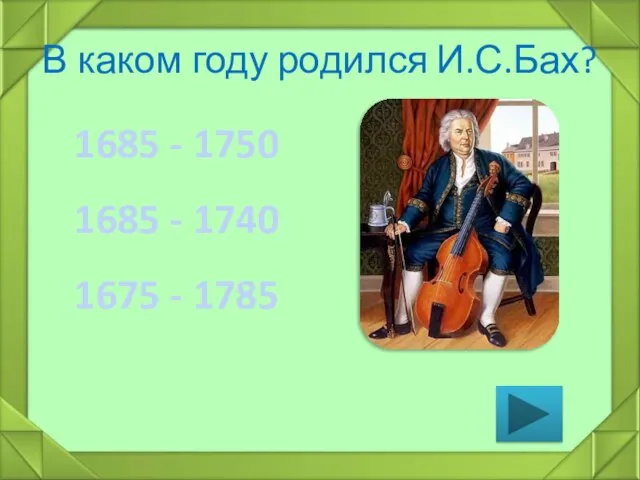 В каком году родился И.С.Бах? 1685 - 1750 1685 - 1740 1675 - 1785