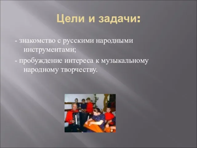 Цели и задачи: - знакомство с русскими народными инструментами; - пробуждение интереса к музыкальному народному творчеству.